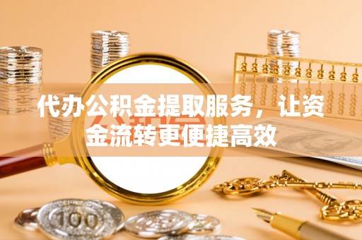 方城代办公积金提取服务，让资金流转更便捷高效