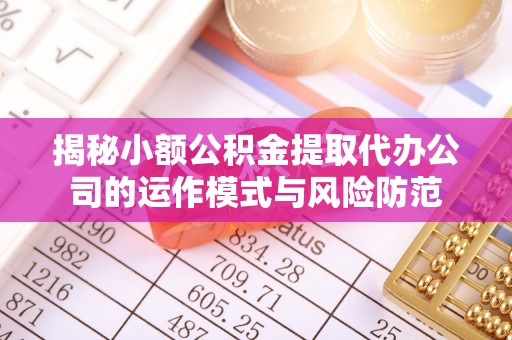方城揭秘小额公积金提取代办公司的运作模式与风险防范