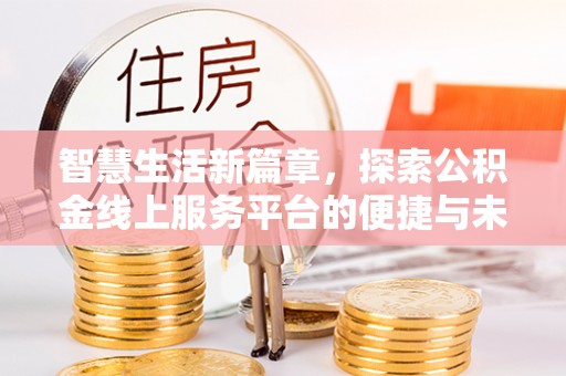方城智慧生活新篇章，探索公积金线上服务平台的便捷与未来
