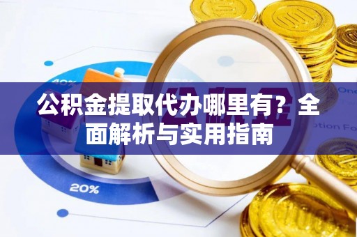 方城公积金提取代办哪里有？全面解析与实用指南
