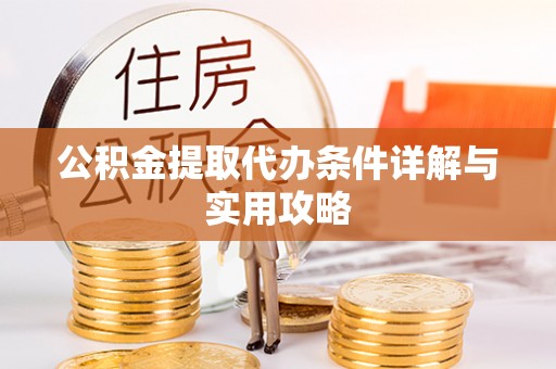 方城公积金提取代办条件详解与实用攻略