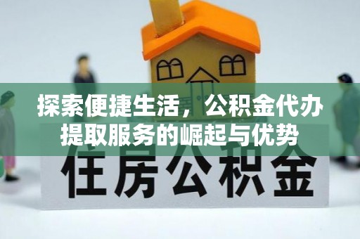 方城探索便捷生活，公积金代办提取服务的崛起与优势