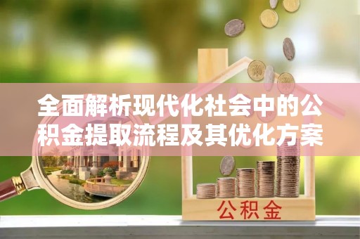 方城全面解析现代化社会中的公积金提取流程及其优化方案