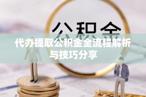 方城代办提取公积金全流程解析与技巧分享