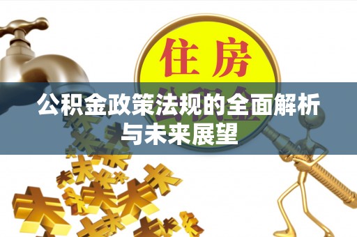 方城公积金政策法规的全面解析与未来展望