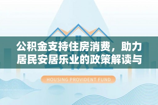 方城公积金支持住房消费，助力居民安居乐业的政策解读与展望