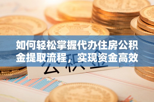 方城如何轻松掌握代办住房公积金提取流程，实现资金高效利用