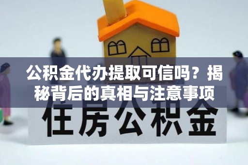 方城公积金代办提取可信吗？揭秘背后的真相与注意事项