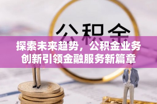 方城探索未来趋势，公积金业务创新引领金融服务新篇章