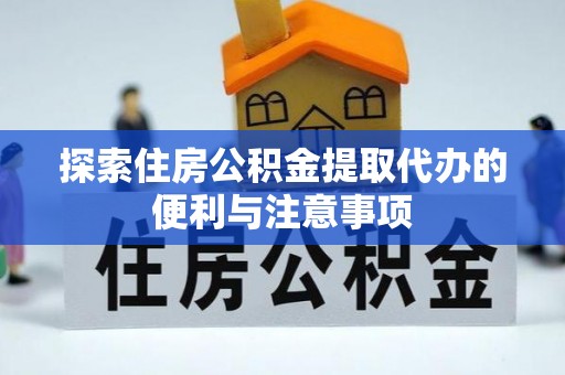 方城探索住房公积金提取代办的便利与注意事项