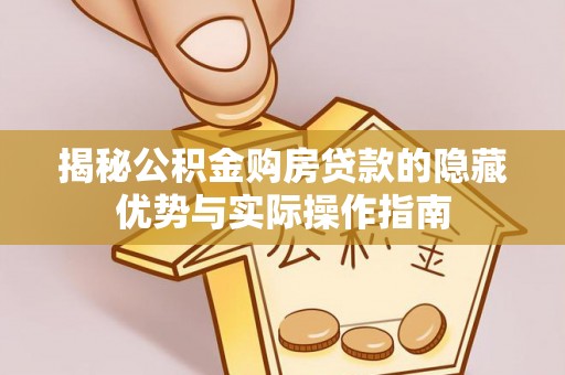 方城揭秘公积金购房贷款的隐藏优势与实际操作指南